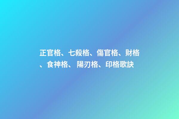 正官格、七殺格、傷官格、財格、食神格、 陽刃格、印格歌訣